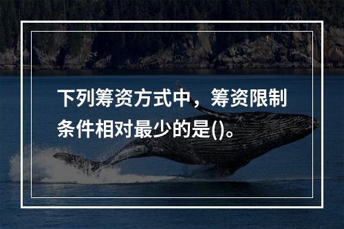 下列筹资方式中，筹资限制条件相对最少的是()。