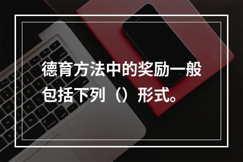 德育方法中的奖励一般包括下列（）形式。