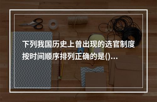 下列我国历史上曾出现的选官制度按时间顺序排列正确的是()。①