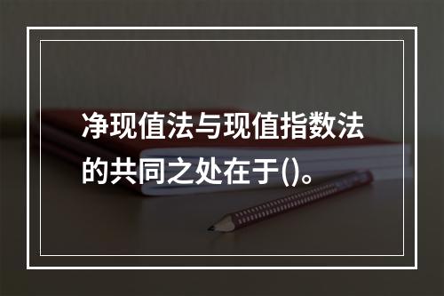 净现值法与现值指数法的共同之处在于()。