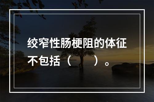 绞窄性肠梗阻的体征不包括（　　）。