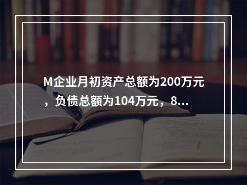 M企业月初资产总额为200万元，负债总额为104万元，8月份