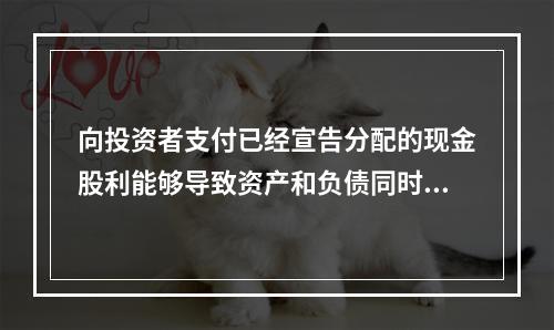 向投资者支付已经宣告分配的现金股利能够导致资产和负债同时增加