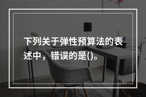 下列关于弹性预算法的表述中，错误的是()。