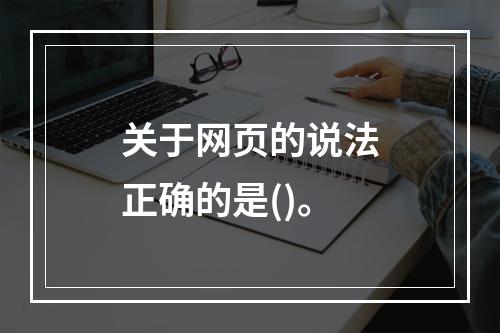 关于网页的说法正确的是()。