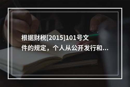 根据财税[2015]101号文件的规定，个人从公开发行和转让