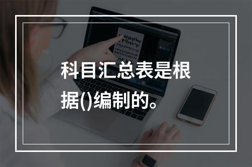 科目汇总表是根据()编制的。