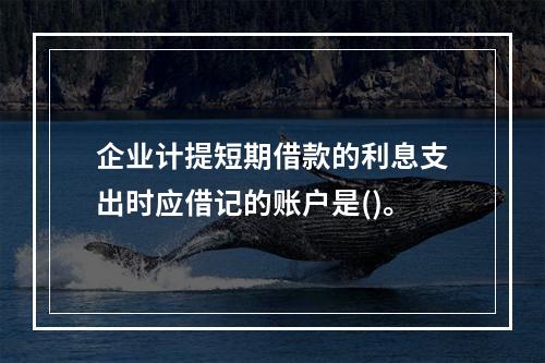 企业计提短期借款的利息支出时应借记的账户是()。