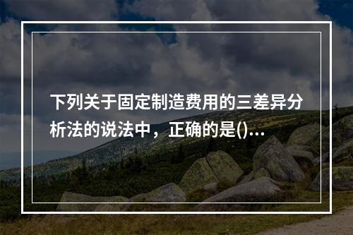 下列关于固定制造费用的三差异分析法的说法中，正确的是()。