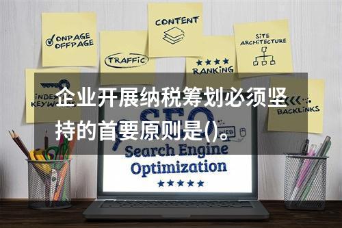 企业开展纳税筹划必须坚持的首要原则是()。