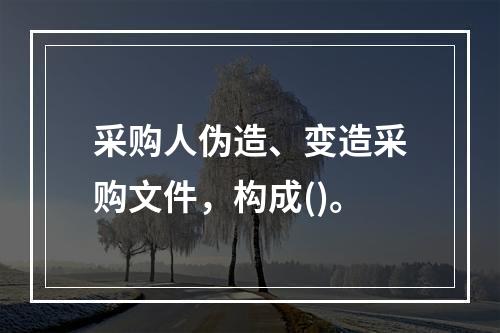 采购人伪造、变造采购文件，构成()。