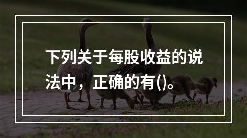 下列关于每股收益的说法中，正确的有()。