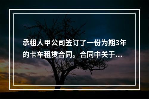 承租人甲公司签订了一份为期3年的卡车租赁合同。合同中关于租赁