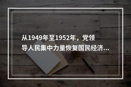 从1949年至1952年，党领导人民集中力量恢复国民经济，继