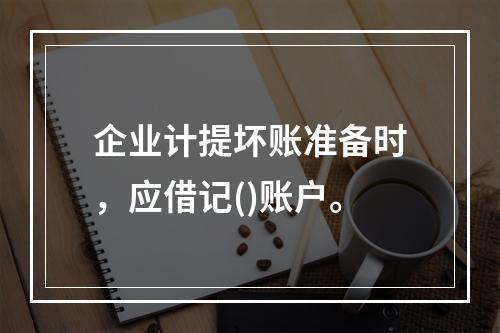 企业计提坏账准备时，应借记()账户。