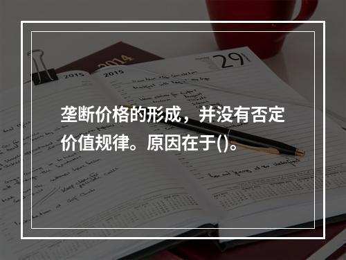 垄断价格的形成，并没有否定价值规律。原因在于()。