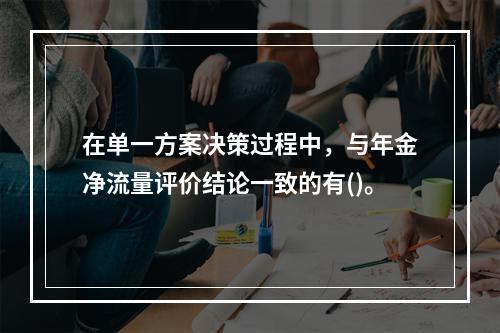 在单一方案决策过程中，与年金净流量评价结论一致的有()。