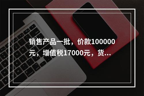 销售产品一批，价款100000元，增值税17000元，货款尚