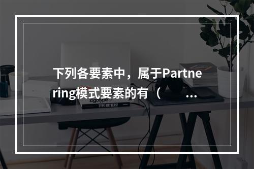 下列各要素中，属于Partnering模式要素的有（　　）