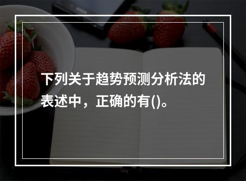 下列关于趋势预测分析法的表述中，正确的有()。