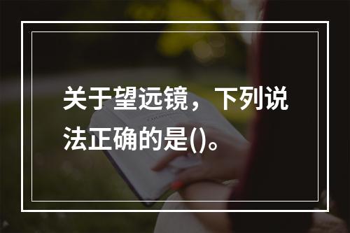 关于望远镜，下列说法正确的是()。