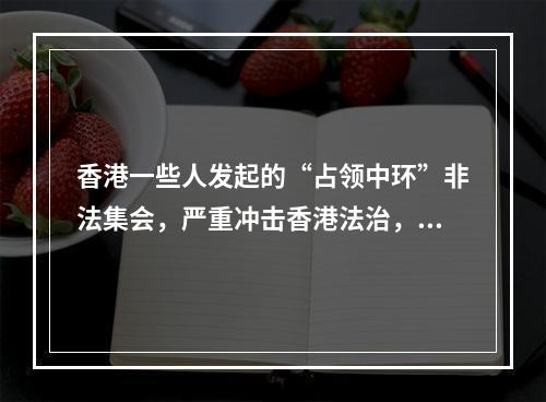 香港一些人发起的“占领中环”非法集会，严重冲击香港法治，影响