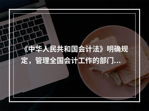 《中华人民共和国会计法》明确规定，管理全国会计工作的部门是(