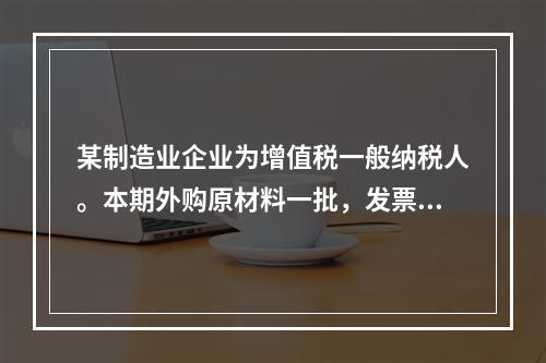 某制造业企业为增值税一般纳税人。本期外购原材料一批，发票注明