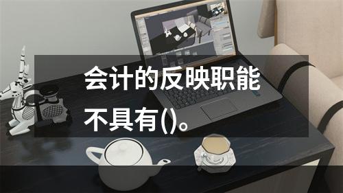 会计的反映职能不具有()。