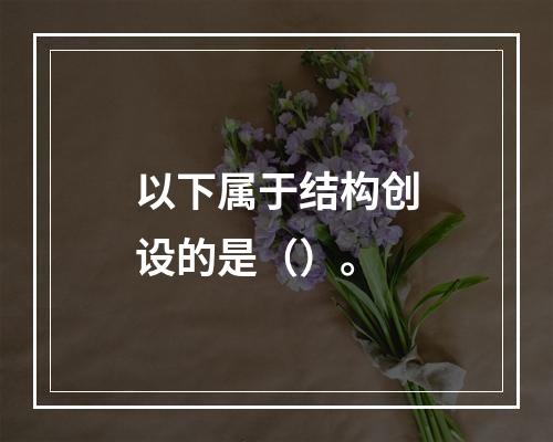 以下属于结构创设的是（）。