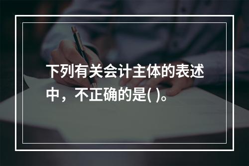 下列有关会计主体的表述中，不正确的是( )。