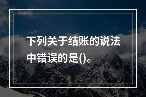 下列关于结账的说法中错误的是()。