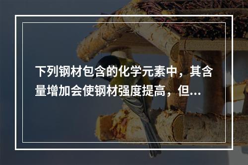 下列钢材包含的化学元素中，其含量增加会使钢材强度提高，但塑性