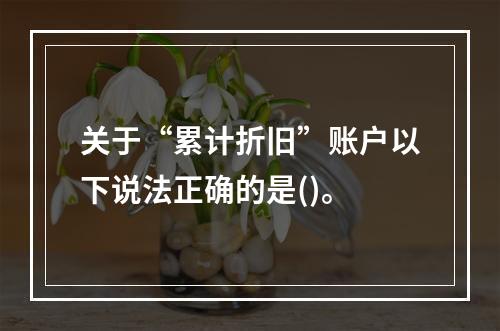 关于“累计折旧”账户以下说法正确的是()。