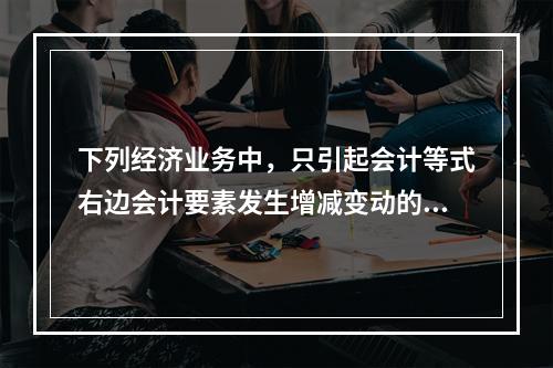 下列经济业务中，只引起会计等式右边会计要素发生增减变动的业务