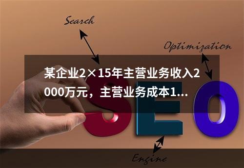 某企业2×15年主营业务收入2000万元，主营业务成本120