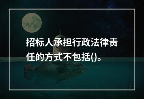 招标人承担行政法律责任的方式不包括()。