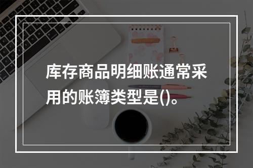 库存商品明细账通常采用的账簿类型是()。