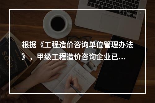 根据《工程造价咨询单位管理办法》，甲级工程造价咨询企业已取得