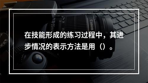 在技能形成的练习过程中，其进步情况的表示方法是用（）。