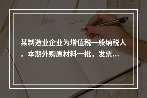 某制造业企业为增值税一般纳税人。本期外购原材料一批，发票注明