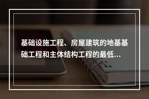 基础设施工程、房屋建筑的地基基础工程和主体结构工程的最低保修