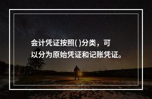 会计凭证按照( )分类，可以分为原始凭证和记账凭证。