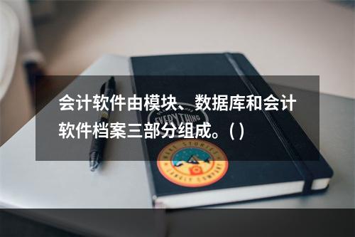 会计软件由模块、数据库和会计软件档案三部分组成。( )