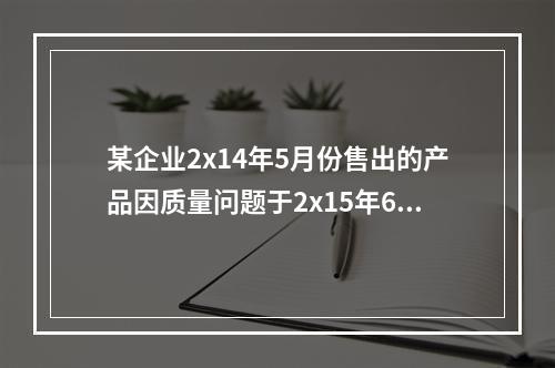 某企业2x14年5月份售出的产品因质量问题于2x15年6月份