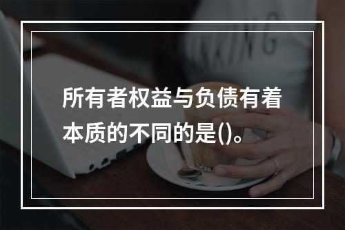 所有者权益与负债有着本质的不同的是()。