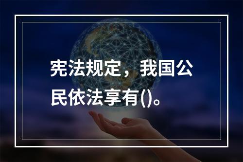 宪法规定，我国公民依法享有()。