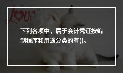 下列各项中，属于会计凭证按编制程序和用途分类的有()。