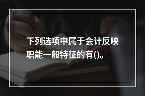 下列选项中属于会计反映职能一般特征的有()。