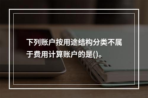 下列账户按用途结构分类不属于费用计算账户的是()。